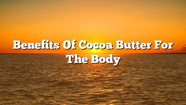 Benefits of cocoa butter for the body