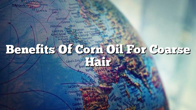 Benefits of corn oil for coarse hair