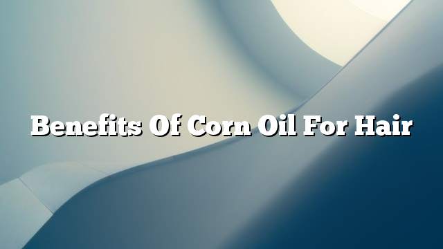 Benefits of corn oil for hair
