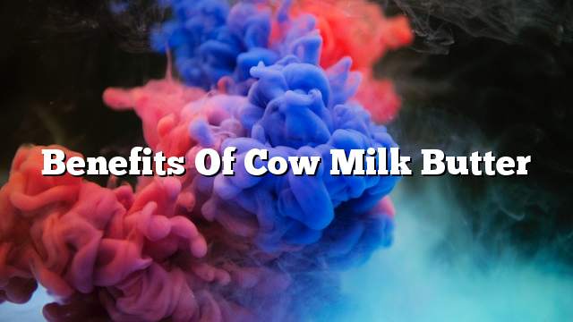 Benefits of cow milk butter