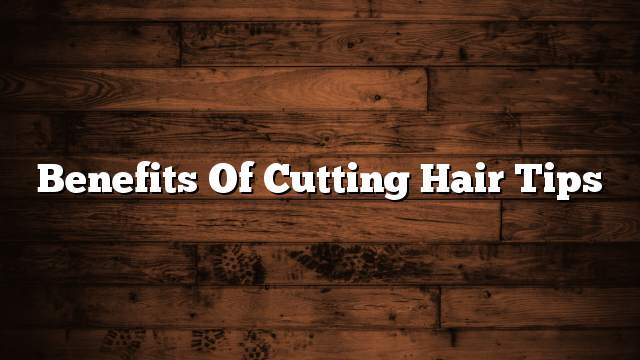 Benefits of cutting hair tips