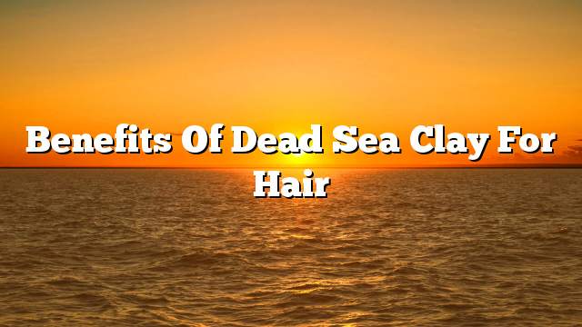 Benefits of Dead Sea Clay for Hair