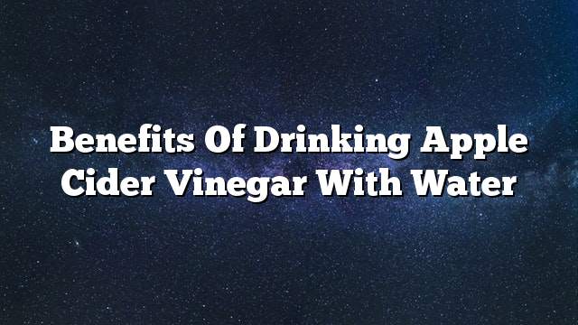 Benefits of drinking apple cider vinegar with water