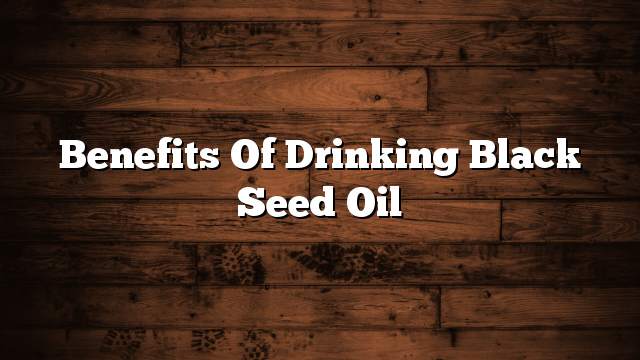 Benefits of drinking black seed oil