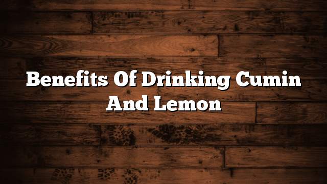 Benefits of drinking cumin and lemon