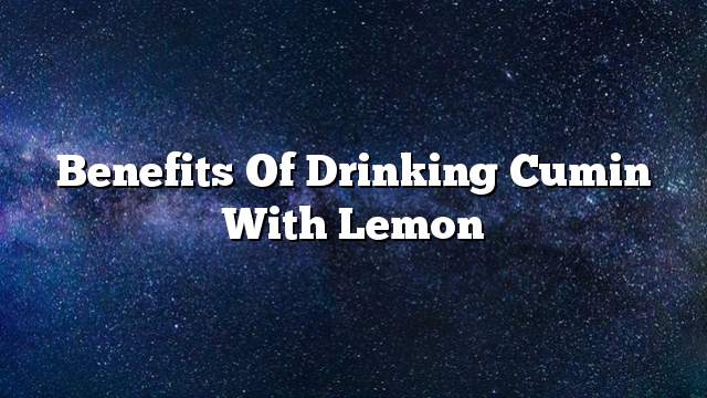 Benefits of drinking cumin with lemon