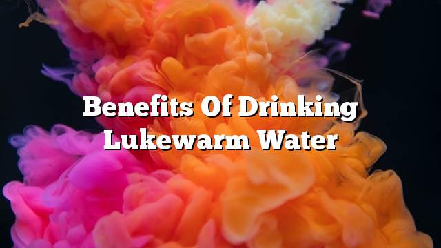 Benefits of drinking lukewarm water