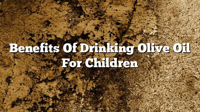 Benefits of drinking olive oil for children