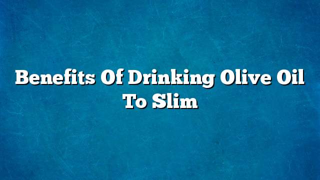 Benefits of drinking olive oil to slim