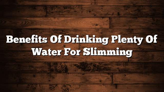 Benefits of drinking plenty of water for slimming