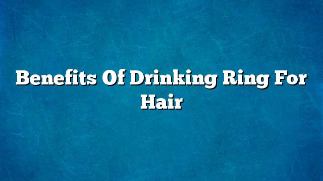 Benefits of drinking ring for hair