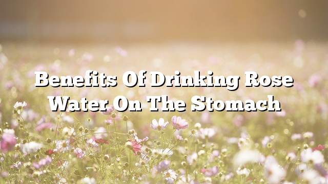 Benefits of drinking rose water on the stomach