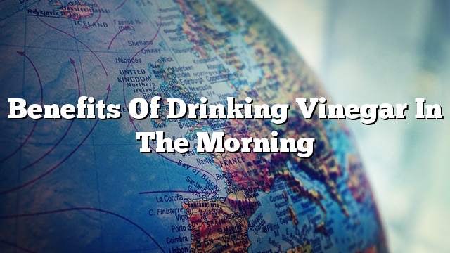 Benefits of drinking vinegar in the morning