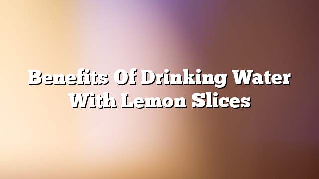 Benefits of drinking water with lemon slices