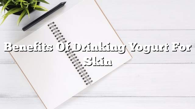 Benefits of drinking yogurt for skin