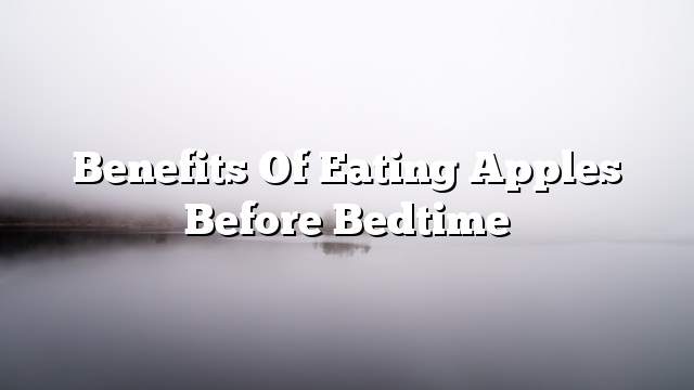 Benefits of eating apples before bedtime