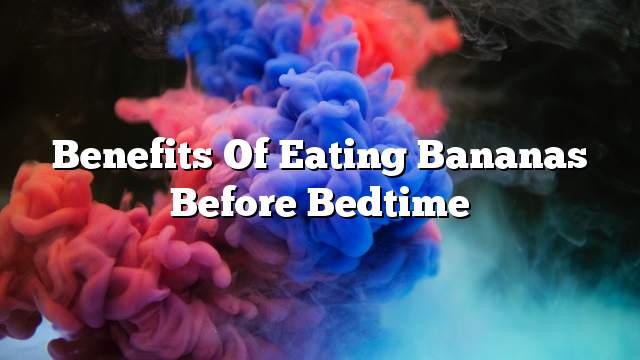 Benefits of eating bananas before bedtime