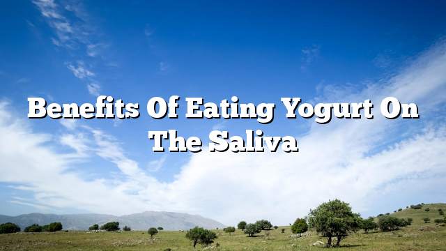 Benefits of eating yogurt on the saliva