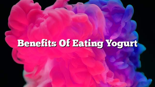 Benefits of Eating Yogurt