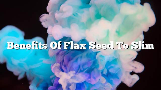 Benefits of flax seed to slim
