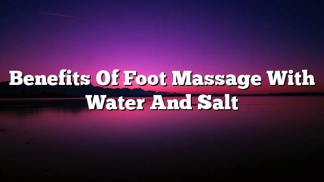 Benefits of foot massage with water and salt