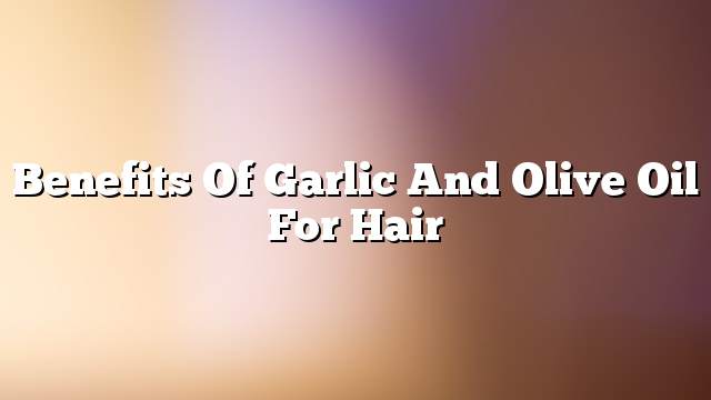 Benefits of garlic and olive oil for hair