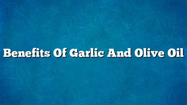 Benefits of garlic and olive oil