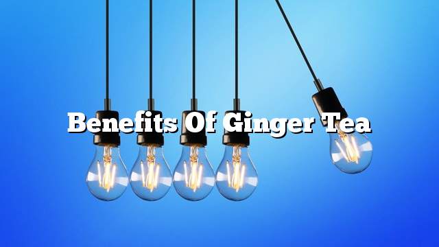 Benefits of Ginger Tea