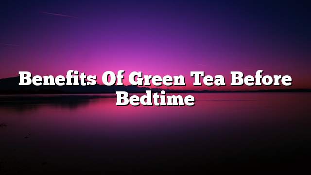 Benefits of green tea before bedtime