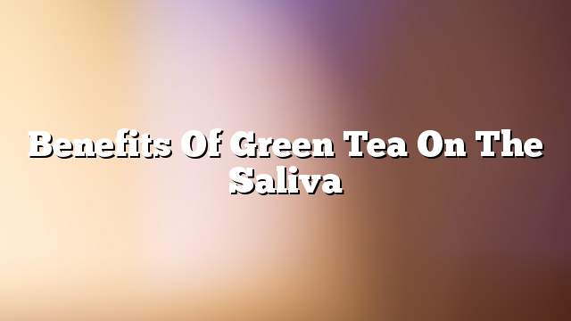 Benefits of green tea on the saliva