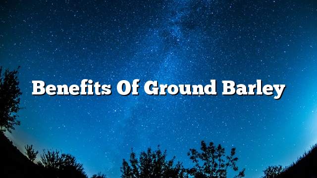 Benefits of ground barley
