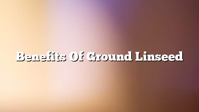 Benefits of ground linseed