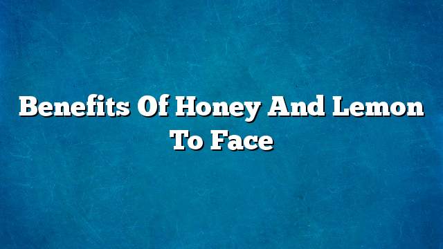 Benefits of honey and lemon to face