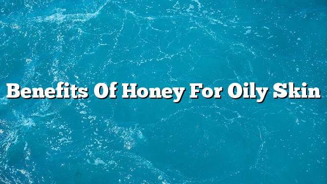 Benefits of honey for oily skin