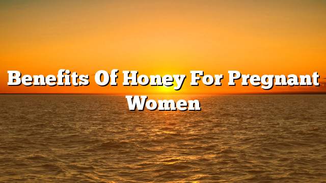 Benefits of honey for pregnant women