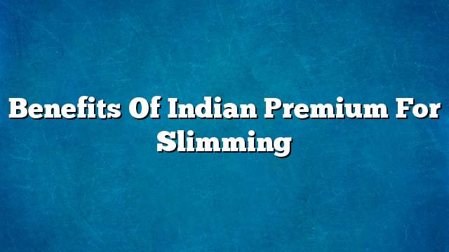 Benefits of Indian premium for slimming