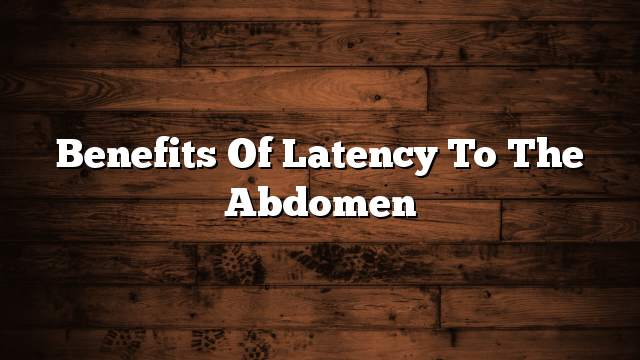 Benefits of latency to the abdomen