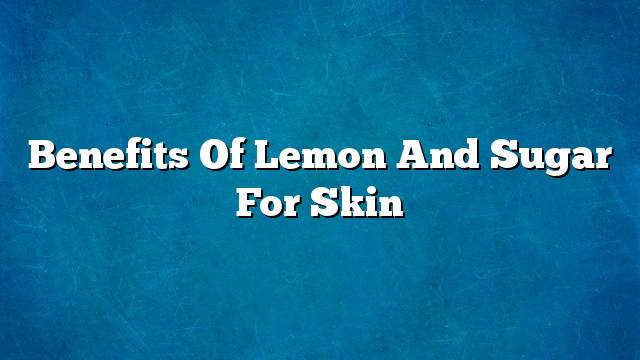 Benefits of lemon and sugar for skin