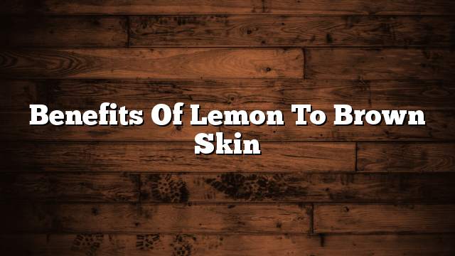 Benefits of lemon to brown skin