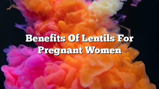 Benefits of lentils for pregnant women