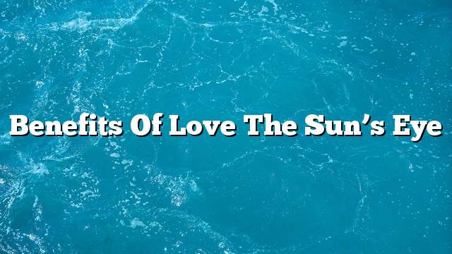Benefits of love the sun’s eye