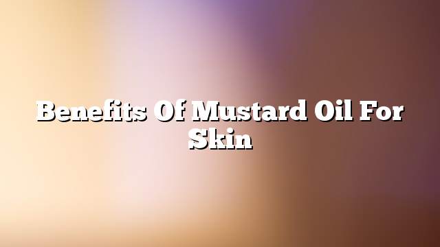 Benefits of mustard oil for skin