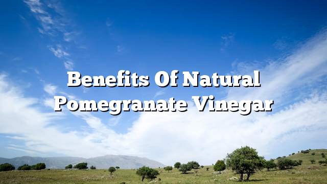 Benefits of natural pomegranate vinegar