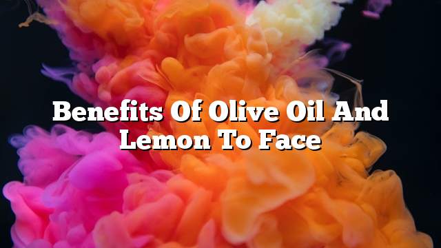 Benefits of olive oil and lemon to face