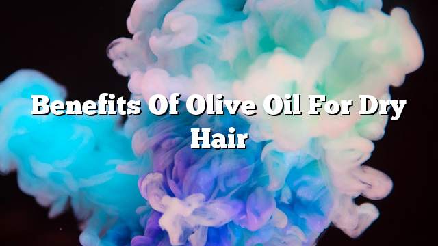 Benefits of olive oil for dry hair