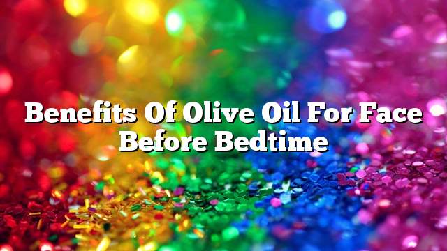 Benefits of olive oil for face before bedtime