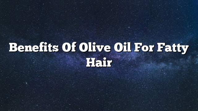 Benefits of olive oil for fatty hair