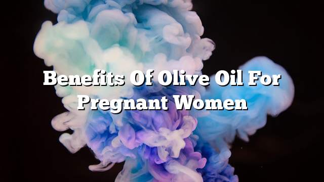Benefits of olive oil for pregnant women
