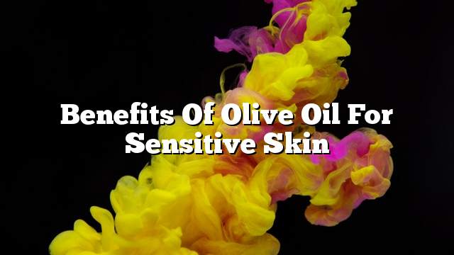 Benefits of olive oil for sensitive skin