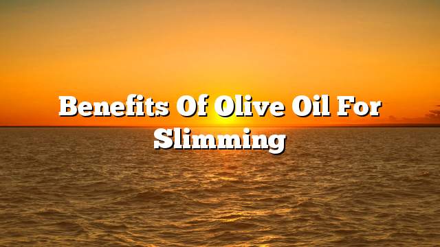 Benefits of olive oil for slimming